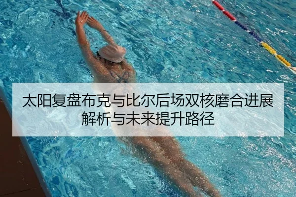 太阳复盘布克与比尔后场双核磨合进展解析与未来提升路径