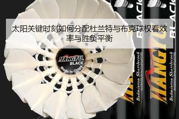 太阳关键时刻如何分配杜兰特与布克球权看效率与胜负平衡